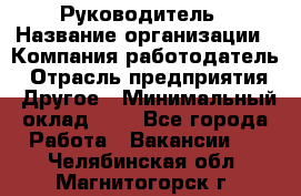 Руководитель › Название организации ­ Компания-работодатель › Отрасль предприятия ­ Другое › Минимальный оклад ­ 1 - Все города Работа » Вакансии   . Челябинская обл.,Магнитогорск г.